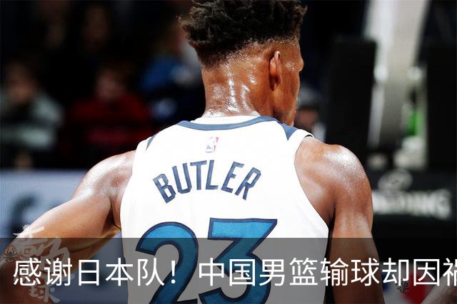感谢日本队！中国男篮输球却因祸得福，赛后收获3个好消息