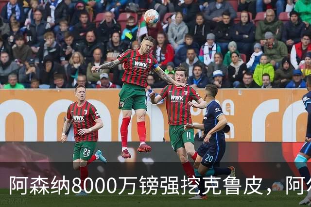 阿森纳8000万镑强挖克鲁皮，阿尔特塔冬窗补强锋线